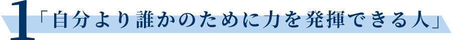 「自分より誰かのために力を発揮できる人」