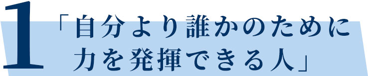 「自分より誰かのために力を発揮できる人」