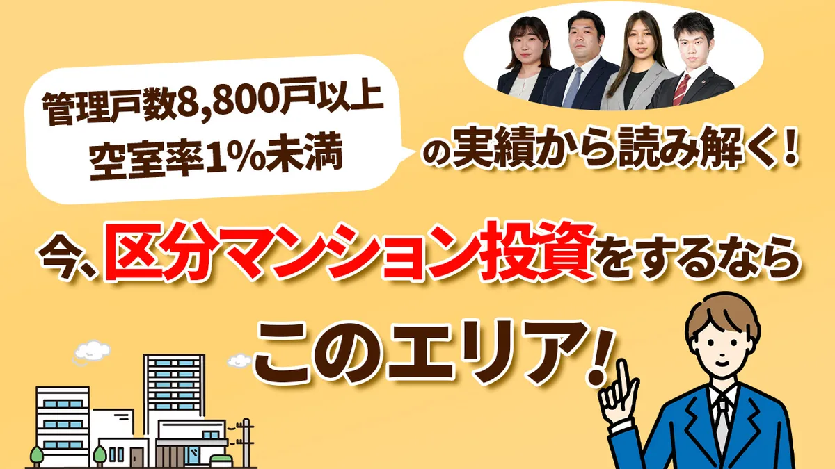管理戸数8,800戸以上・空室率1%未満の実績から読み解く！ 今、区分マンション投資をするならこのエリア！