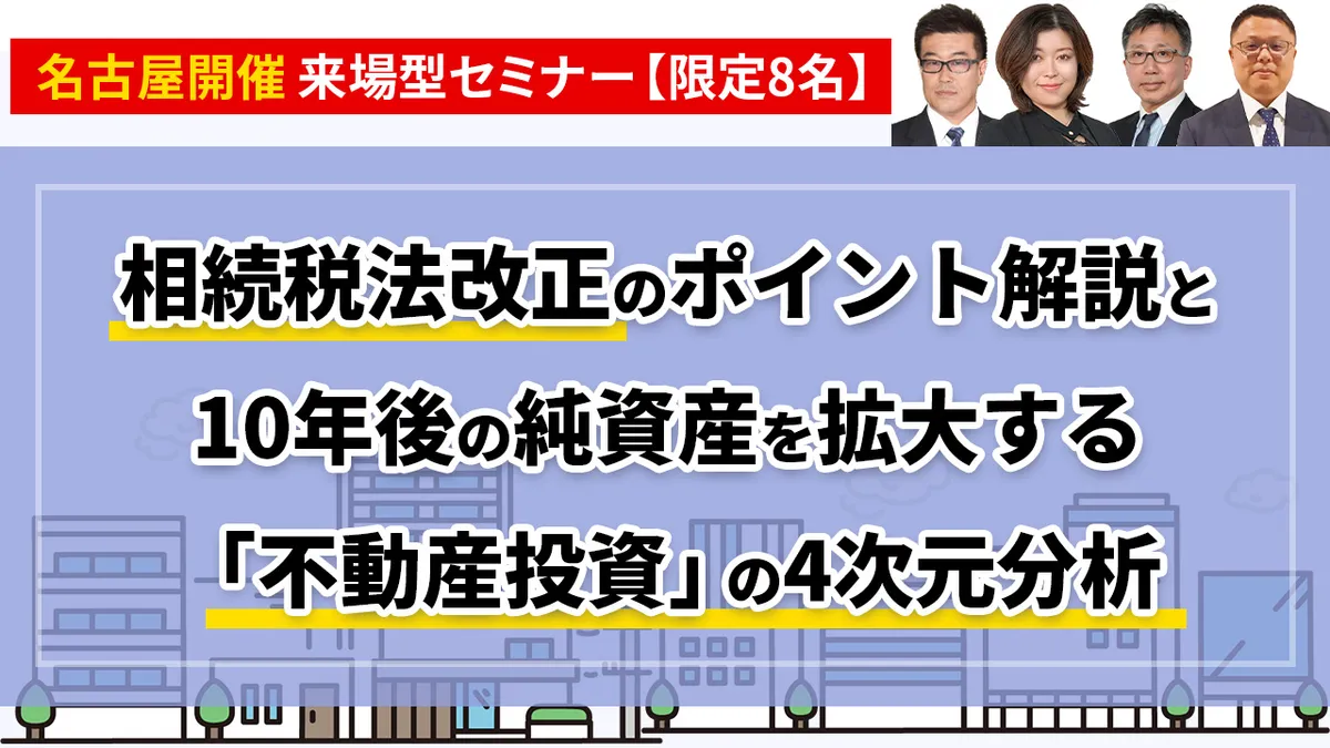 【限定8名】相続税法改正のポイント解説と、 10年後の純資産を拡大する「不動産投資」の4次元分析
