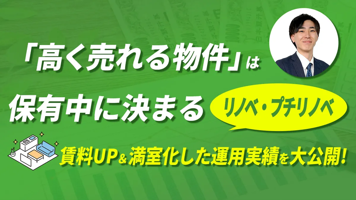 「高く売れる物件」は保有中に決まる。 "リノベ、プチリノベ"で賃料UP＆満室化した運用実績を大公開！