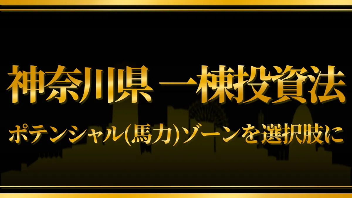 【神奈川県一棟投資法】  ポテンシャル（馬力）ゾーンを選択肢に