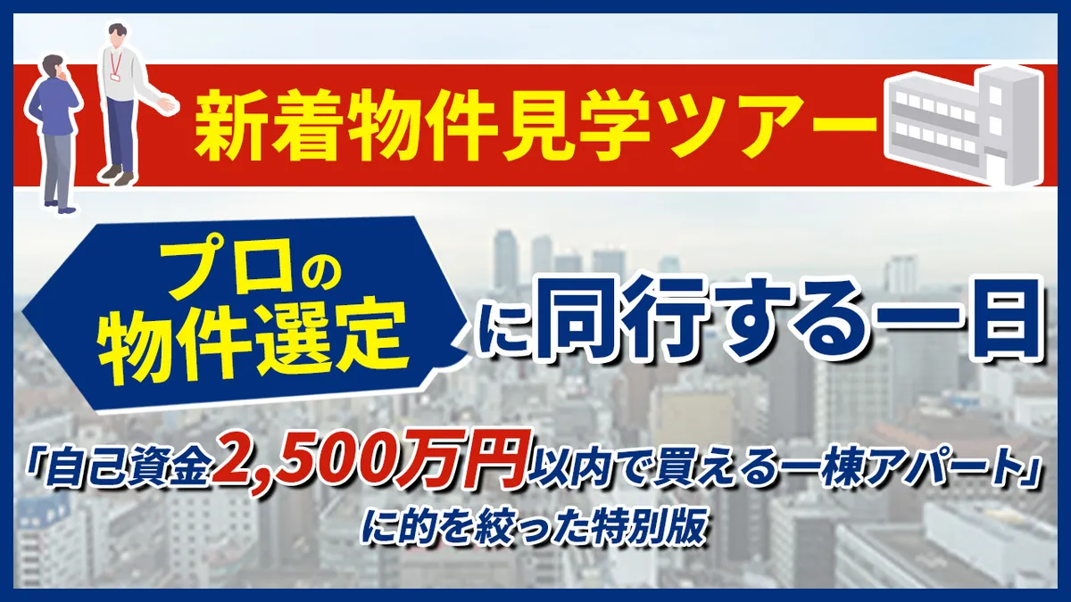 【新着物件見学ツアー】プロの物件選定に同行する一日「自己資金2,500万円以内で買える一棟アパート」に的を絞った特別版