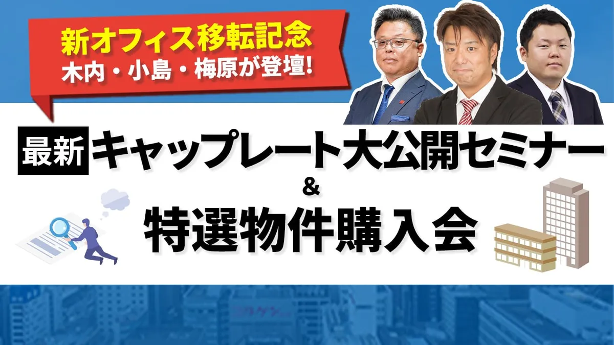 【新オフィス移転記念】木内・小島・梅原が登壇！最新キャップレート大公開セミナー＆特選物件購入会