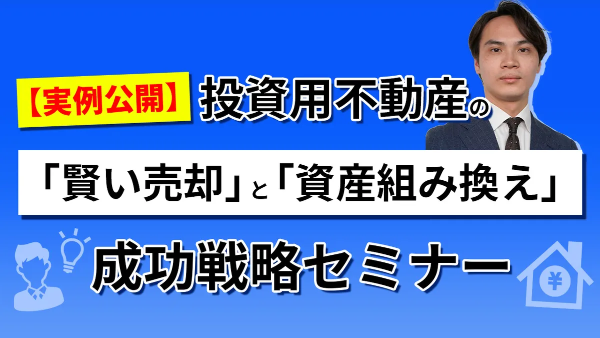 【実例公開】投資用不動産の「賢い売却」と「資産組み換え」成功戦略セミナー