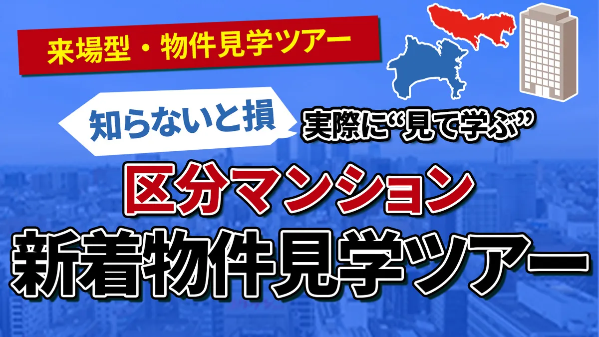 『知らないと損』実際に“見て学ぶ”区分マンション新着物件見学ツアー