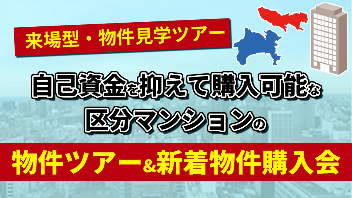 自己資金を抑えて購入可能な区分マンションの「物件ツアー＆新着物件購入会」!