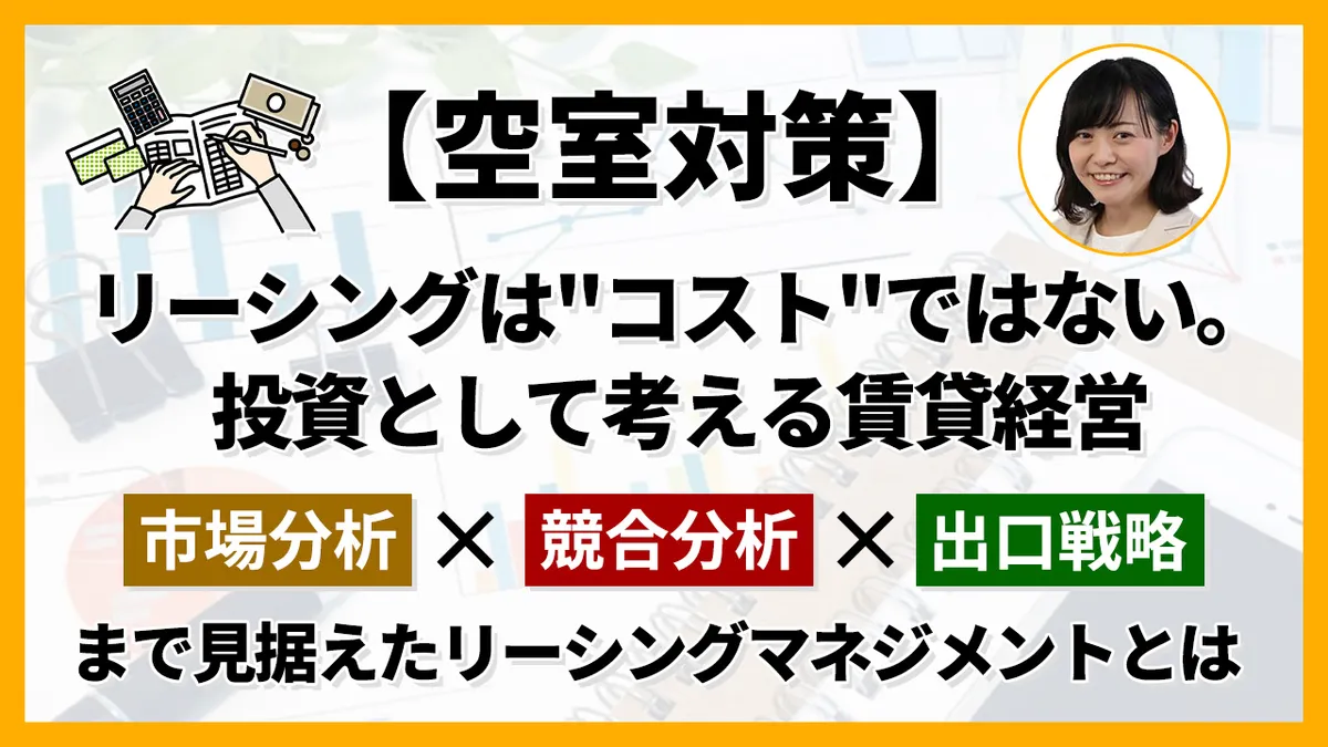 【空室対策】リーシングは"コスト"ではない。 投資として考える賃貸経営 市場分析・競合分析・出口戦略まで見据えたリーシングマネジメントとは