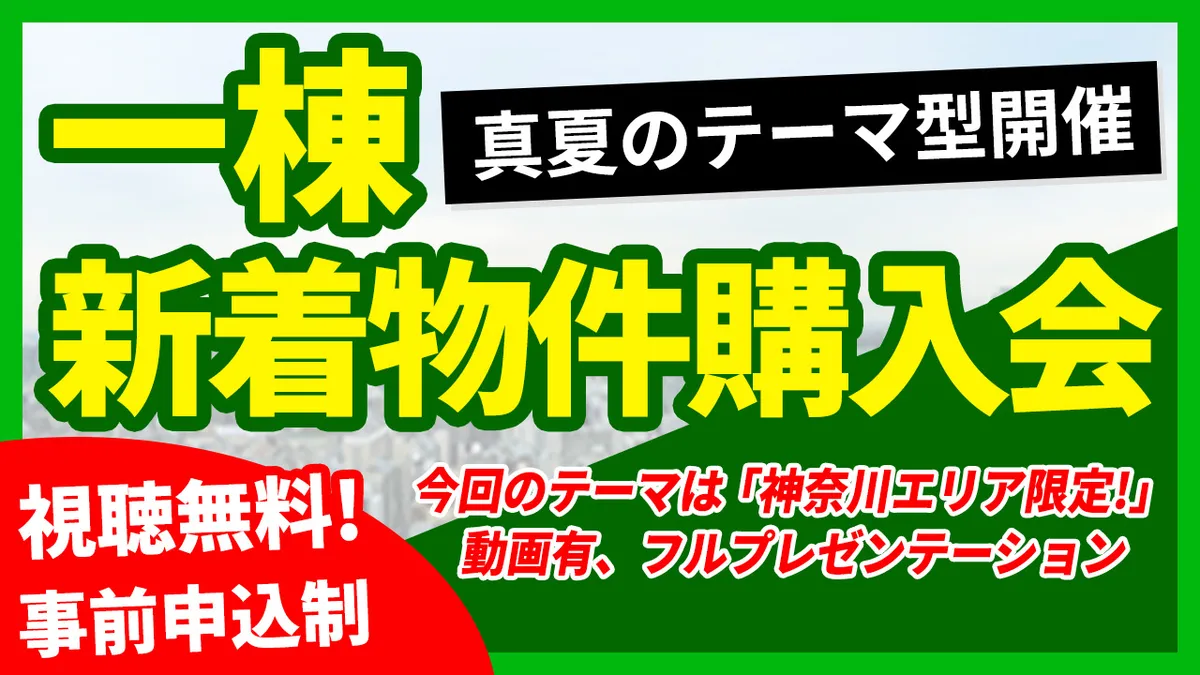 【一棟】新着物件購入会 ～真夏のテーマ型開催～ 今回のテーマは「神奈川エリア限定！」 ＜動画有、フルプレゼンテーション＞