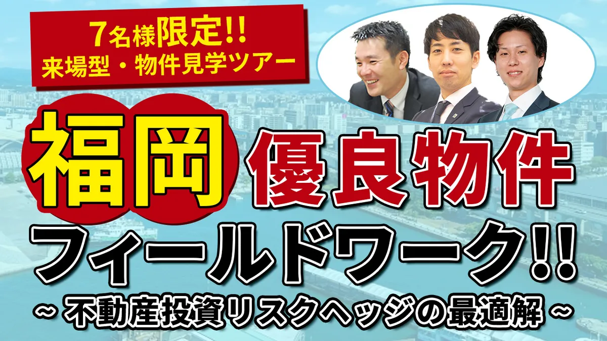7名様限定！！福岡優良物件フィールドワーク！！ ～不動産投資リスクヘッジの最適解～