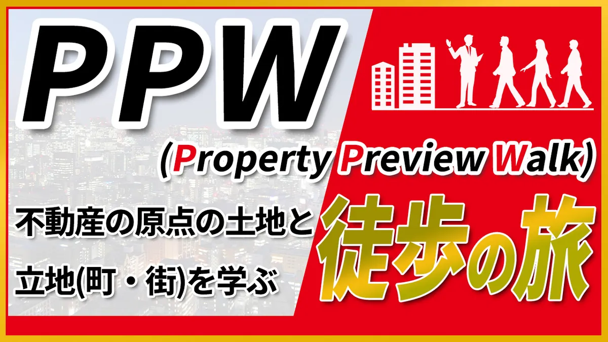 ＰＰＷ（Property Preview Walk）不動産の原点の土地と立地（町・街）を学ぶ徒歩の旅