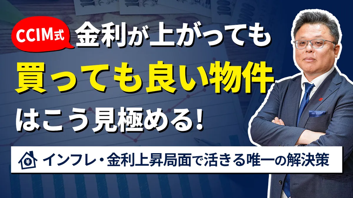【CCIM式】金利が上がっても「買っても良い物件」はこう見極める! インフレ・金利上昇局面で活きる唯一の解決策