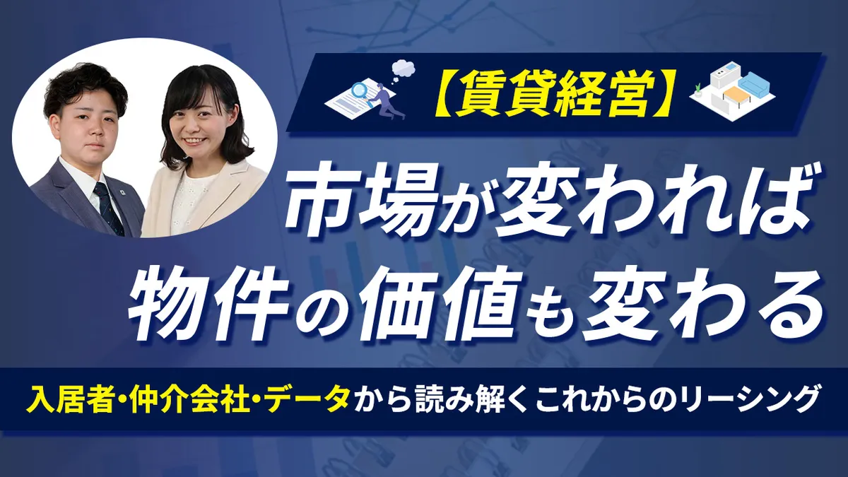 【賃貸経営】市場が変われば、物件の価値も変わる。ー入居者・仲介会社・データから読み解く、これからのリーシングー