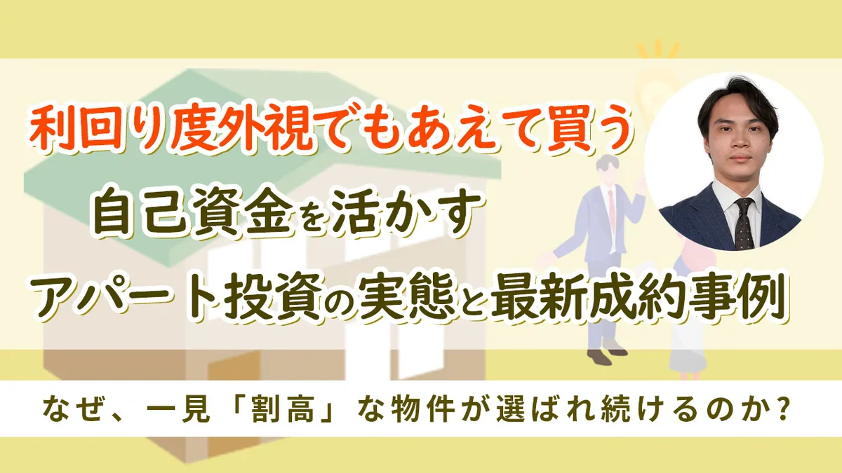 利回り度外視でもあえて買う。  自己資金を活かすアパート投資の実態と最新成約事例  なぜ、一見「割高」な物件が選ばれ続けるのか？