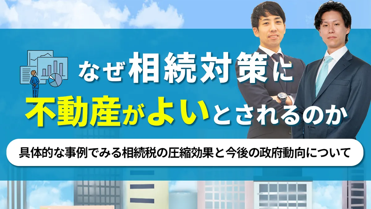 なぜ相続対策に不動産がよいとされるのか  具体的な事例でみる相続税の圧縮効果と今後の政府動向について