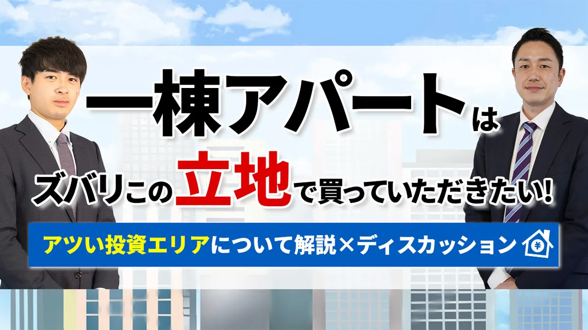 一棟アパートはズバリこの立地で買っていただきたい！ アツい投資エリアについて解説×ディスカッション