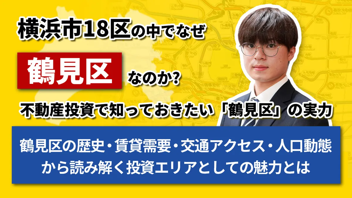 横浜市18区の中で、なぜ鶴見区なのか？ 不動産投資で知っておきたい「鶴見区」の実力 ー鶴見区の歴史・賃貸需要・交通アクセス・人口動態から読み解く、 　投資エリアとしての魅力とはー