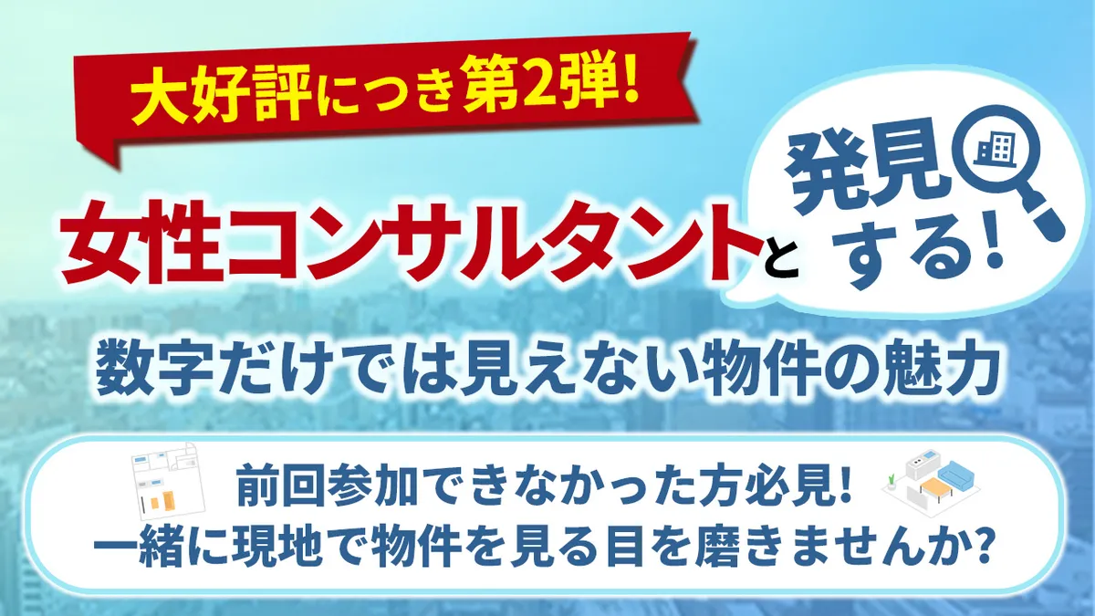 【大好評につき第2弾！】女性コンサルタントと発見する！数字だけでは見えない物件の魅力 ～前回参加できなかった方必見！一緒に現地で物件を見る目を磨きませんか？～